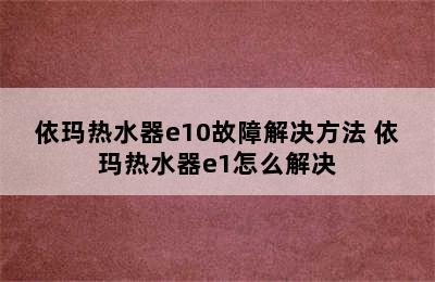 依玛热水器e10故障解决方法 依玛热水器e1怎么解决